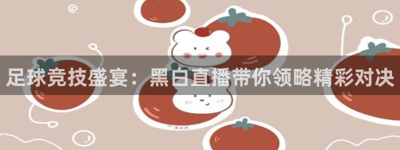 球探比分即时足球比分捷报网39：足球竞技盛宴：黑白直播带你领略精彩对决