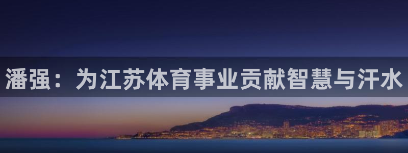 比分即时比分足球即时比分捷报网竞：潘强：为江苏体育事业贡献智慧与汗水